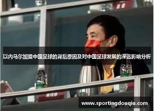 以内马尔加盟中国足球的背后原因及对中国足球发展的深远影响分析